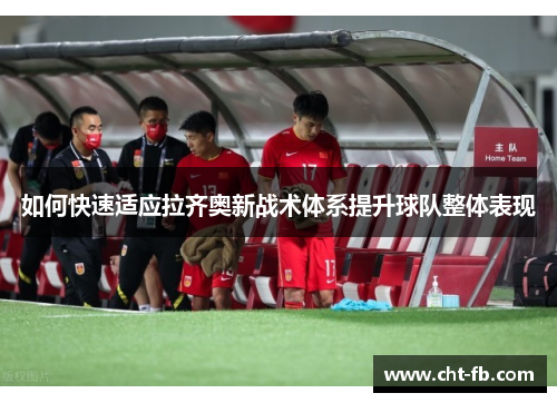 如何快速适应拉齐奥新战术体系提升球队整体表现 如何快速适应拉齐奥新战术体系提升球队整体表现