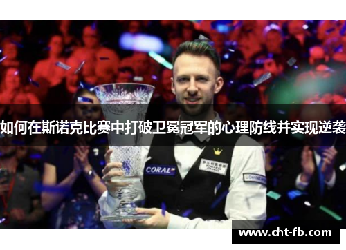 如何在斯诺克比赛中打破卫冕冠军的心理防线并实现逆袭 如何在斯诺克比赛中打破卫冕冠军的心理防线并实现逆袭