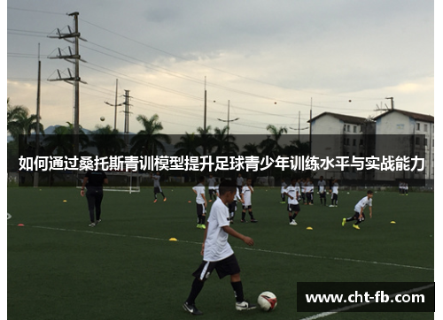 如何通过桑托斯青训模型提升足球青少年训练水平与实战能力