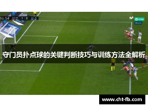 守门员扑点球的关键判断技巧与训练方法全解析