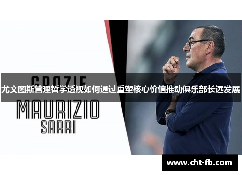 尤文图斯管理哲学透视如何通过重塑核心价值推动俱乐部长远发展
