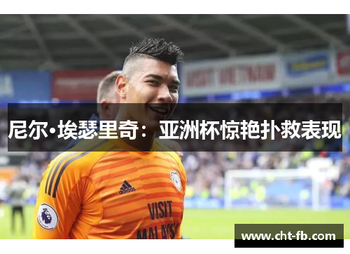 尼尔·埃瑟里奇：亚洲杯惊艳扑救表现