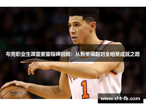 布克职业生涯重要里程碑回顾：从新星崛起到全明星成就之路