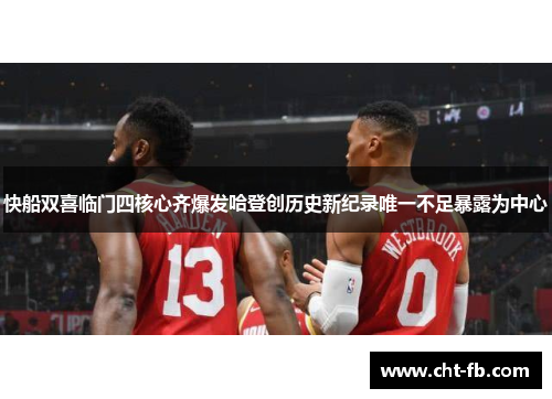 快船双喜临门四核心齐爆发哈登创历史新纪录唯一不足暴露为中心 快船双喜临门四核心齐爆发哈登创历史新纪录唯一不足暴露为中心