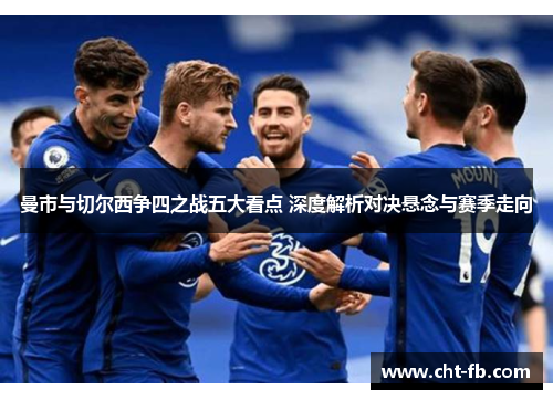 曼市与切尔西争四之战五大看点 深度解析对决悬念与赛季走向
