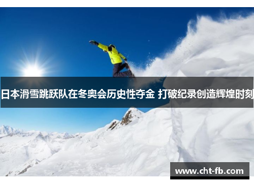 日本滑雪跳跃队在冬奥会历史性夺金 打破纪录创造辉煌时刻 日本滑雪跳跃队在冬奥会历史性夺金 打破纪录创造辉煌时刻