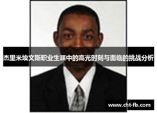 杰里米埃文斯职业生涯中的高光时刻与面临的挑战分析 杰里米埃文斯职业生涯中的高光时刻与面临的挑战分析