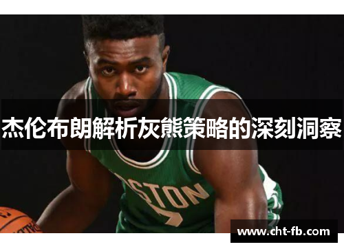 杰伦布朗解析灰熊策略的深刻洞察