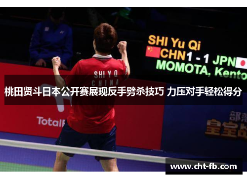 桃田贤斗日本公开赛展现反手劈杀技巧 力压对手轻松得分 桃田贤斗日本公开赛展现反手劈杀技巧 力压对手轻松得分