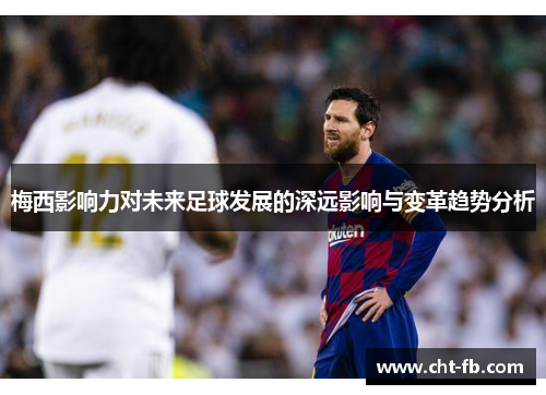 梅西影响力对未来足球发展的深远影响与变革趋势分析