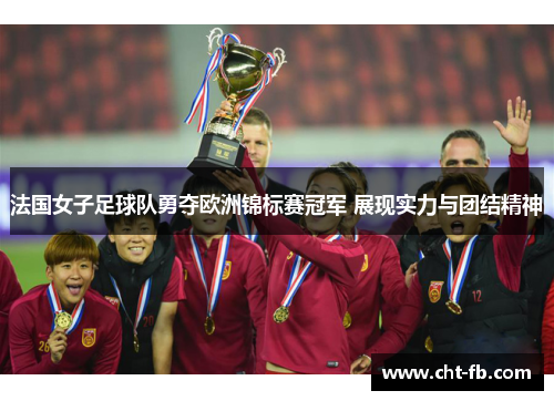 法国女子足球队勇夺欧洲锦标赛冠军 展现实力与团结精神 法国女子足球队勇夺欧洲锦标赛冠军 展现实力与团结精神