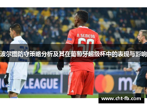 波尔图防守策略分析及其在葡萄牙超级杯中的表现与影响