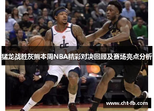 猛龙战胜灰熊本周NBA精彩对决回顾及赛场亮点分析