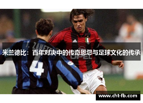 米兰德比：百年对决中的传奇恩怨与足球文化的传承