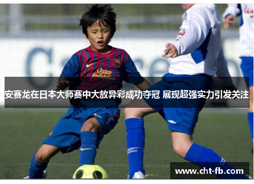 安赛龙在日本大师赛中大放异彩成功夺冠 展现超强实力引发关注