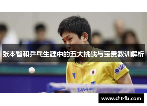 张本智和乒乓生涯中的五大挑战与宝贵教训解析