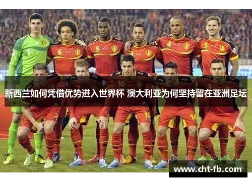 新西兰如何凭借优势进入世界杯 澳大利亚为何坚持留在亚洲足坛