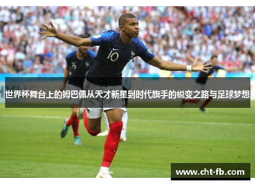 世界杯舞台上的姆巴佩从天才新星到时代旗手的蜕变之路与足球梦想