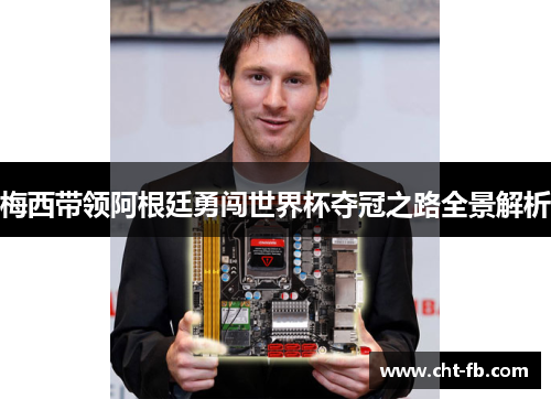 梅西带领阿根廷勇闯世界杯夺冠之路全景解析 梅西带领阿根廷勇闯世界杯夺冠之路全景解析