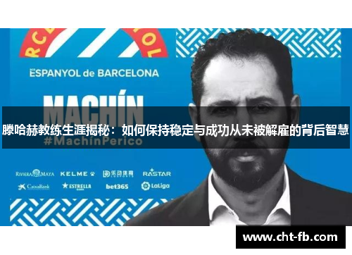 滕哈赫教练生涯揭秘：如何保持稳定与成功从未被解雇的背后智慧