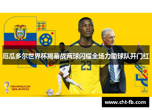 厄瓜多尔世界杯揭幕战两球闪耀全场力助球队开门红 厄瓜多尔世界杯揭幕战两球闪耀全场力助球队开门红