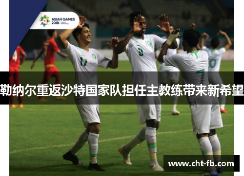 勒纳尔重返沙特国家队担任主教练带来新希望