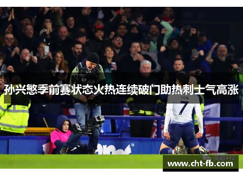 孙兴慜季前赛状态火热连续破门助热刺士气高涨 孙兴慜季前赛状态火热连续破门助热刺士气高涨