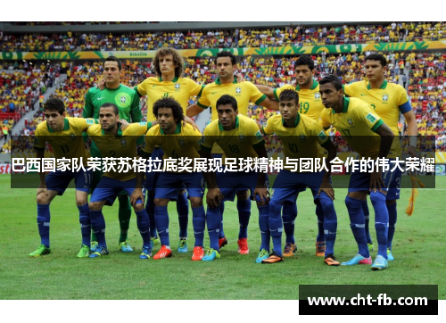 巴西国家队荣获苏格拉底奖展现足球精神与团队合作的伟大荣耀 巴西国家队荣获苏格拉底奖展现足球精神与团队合作的伟大荣耀