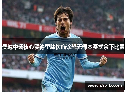 曼城中场核心罗德里膝伤确诊恐无缘本赛季余下比赛 曼城中场核心罗德里膝伤确诊恐无缘本赛季余下比赛