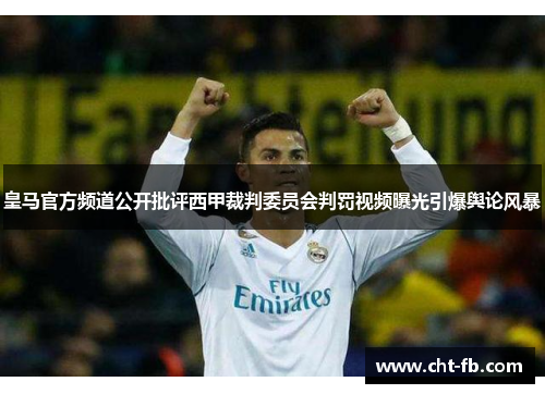 皇马官方频道公开批评西甲裁判委员会判罚视频曝光引爆舆论风暴