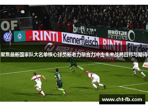 聚焦最新国家队大名单核心球员新老力量合力冲击未来战局目标与期待 聚焦最新国家队大名单核心球员新老力量合力冲击未来战局目标与期待