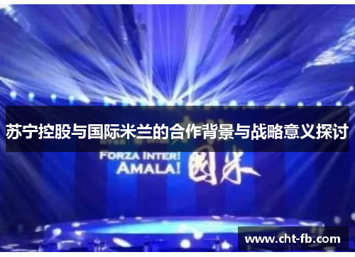 苏宁控股与国际米兰的合作背景与战略意义探讨