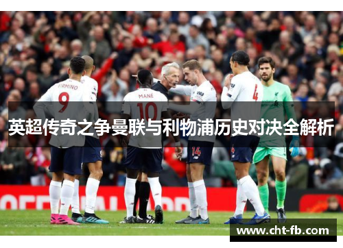 英超传奇之争曼联与利物浦历史对决全解析