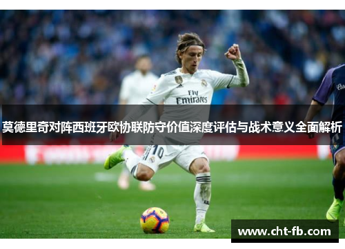 莫德里奇对阵西班牙欧协联防守价值深度评估与战术意义全面解析