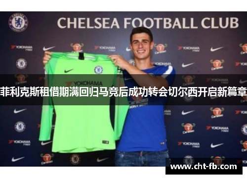 菲利克斯租借期满回归马竞后成功转会切尔西开启新篇章