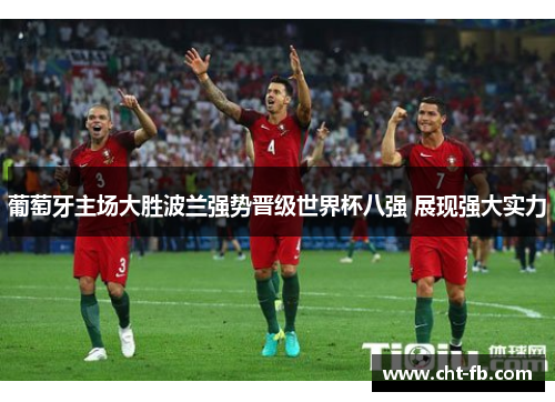 葡萄牙主场大胜波兰强势晋级世界杯八强 展现强大实力