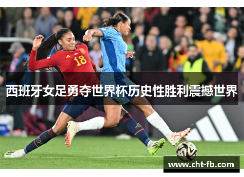 西班牙女足勇夺世界杯历史性胜利震撼世界
