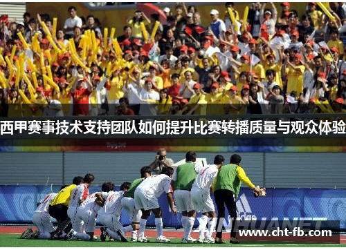 西甲赛事技术支持团队如何提升比赛转播质量与观众体验