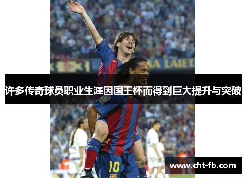 许多传奇球员职业生涯因国王杯而得到巨大提升与突破