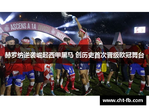 赫罗纳逆袭崛起西甲黑马 创历史首次晋级欧冠舞台