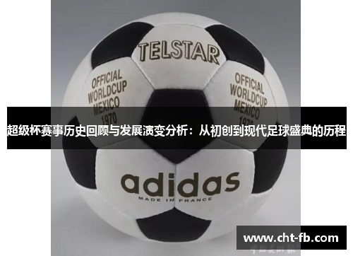 超级杯赛事历史回顾与发展演变分析：从初创到现代足球盛典的历程