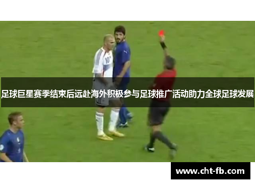 足球巨星赛季结束后远赴海外积极参与足球推广活动助力全球足球发展
