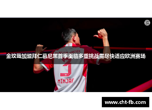 金玟哉加盟拜仁慕尼黑首季面临多重挑战需尽快适应欧洲赛场