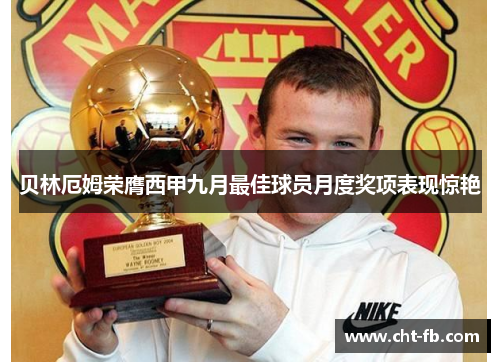 贝林厄姆荣膺西甲九月最佳球员月度奖项表现惊艳