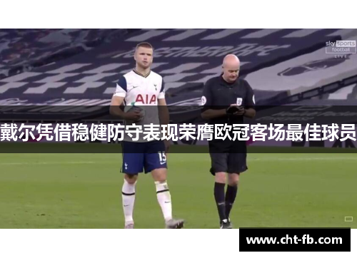 戴尔凭借稳健防守表现荣膺欧冠客场最佳球员