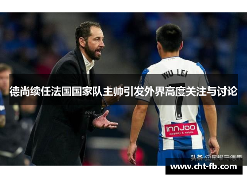 德尚续任法国国家队主帅引发外界高度关注与讨论