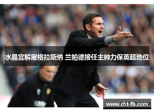 水晶宫解雇格拉斯纳 兰帕德接任主帅力保英超地位 水晶宫解雇格拉斯纳 兰帕德接任主帅力保英超地位
