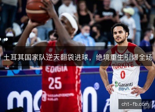 土耳其国家队逆天翻袋进球，绝境重生引爆全场