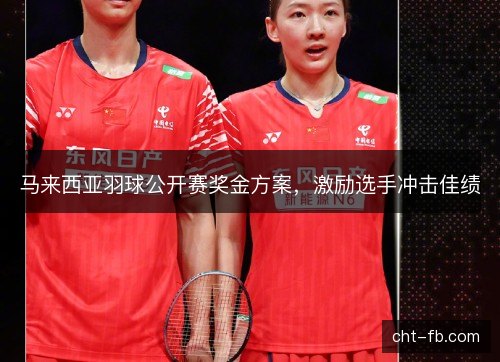 马来西亚羽球公开赛奖金方案，激励选手冲击佳绩